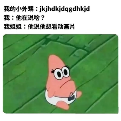 图片上方为三段对话文字：“我的小外甥：jkjhdkjdqgdhkjd”“我：他在说啥？”“我姐姐：他说他想看动画片”，下方是《海绵宝宝》中的角色派大星坐在绿色地板上的截图，派大星睁着大眼睛，表情困惑，仿佛对应文字中“我”对小外甥乱码发言的不解。整体通过儿童乱码语言与家长精准翻译的反差制造笑点。