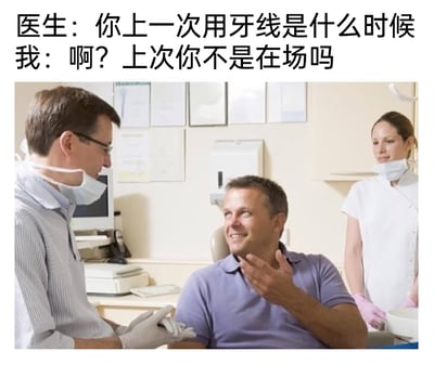 这是一张图文结合的搞笑梗图，画面主体是牙科诊室的就诊场景：一位穿着条纹衬衫、戴着口罩和手套的牙科医生正和坐在诊疗椅上的患者交流，一旁还有位穿白色制服、戴粉色手套的护士。图片上方配有对话文字，医生询问患者“你上一次用牙线是什么时候”，患者则反问“啊？上次你不是在场吗”，通过这种对话暗示患者日常完全不使用牙线，只有在看牙医时才会由医生操作使用，以此幽默调侃自己在日常口腔护理上的偷懒行为，画面里患者笑着交流，整体氛围轻松诙谐，用贴近生活的就诊场景制造出趣味反差。