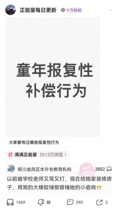 这是一张来自皮皮虾平台的竖屏社交媒体截图，由拥有十万粉丝的账号“正能量每日更新”发布。内容以“童年报复性补偿行为”为核心主题，发起提问“大家都有过哪些报复性行为”，并附带#满满正能量话题标签，该话题的浏览量达到2513万。在评论区，用户“银川金凤区本升专教育机构”的评论被标记为“神评”，内容为分享自己的经历：小时候被学校老师打骂，如今给这位老师家装修房子，用大橡胶锤锤瓷砖来当作“报复”，这条评论获得了3882个赞，而该评论自身也收获了1559个赞、290条评论和2次转发。这条评论用戏谑、幽默的方式回应了“童年报复性补偿行为”的主题，将过往的不愉快经历转化为搞笑的段子，引发网友的趣味共鸣，属于典型的社交媒体话题互动内容。