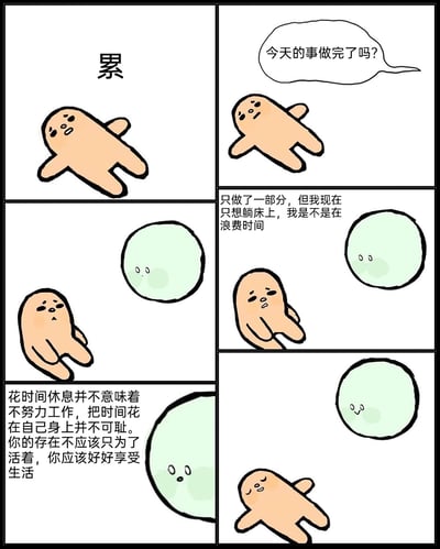 这是一则六格治愈系卡通连环漫画，精准刻画了当代人在疲惫时的自我内耗与被治愈的过程：第一格中橙色小人摊开四肢躺平，配字“累”，尽显疲惫；第二格以气泡形式抛出内心疑问“今天的事做完了吗？”；第三格橙色小人坐起身，旁边出现浅绿色圆形角色；第四格橙色小人皱着眉、带着焦虑向浅绿色角色倾诉：“只做了一部分，但我现在只想躺床上，我是不是在浪费时间”；第五格浅绿色圆形角色温柔地给出安慰：“花时间休息并不意味着不努力工作，把时间花在自己身上并不可耻。你的存在不应该只为了活着，你应该好好享受生活”；第六格橙色小人放松地躺平，表情变得安心，浅绿色角色也露出温和的表情，传递出接纳自我、允许休息的治愈力量。