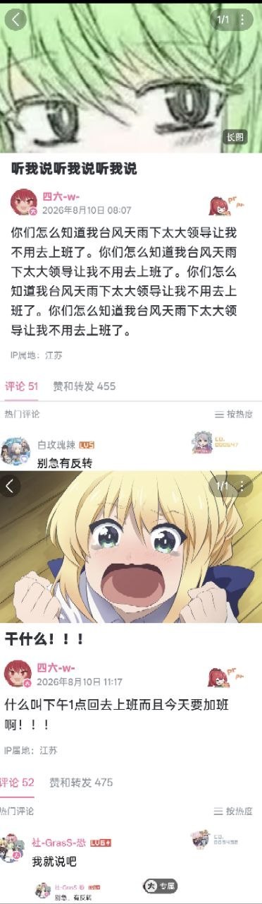 整张图是两条B站动态的拼接截图，上方动态发布于2026年8月10日8:07，发布者为用户“四六-w-”，IP属地江苏，配了一张绿发动漫角色满眼兴奋的表情包，文案重复四遍自己台风天因雨大被领导通知不用上班，情绪十分得意炫耀，该动态获得455次赞和转发，热门评论为“别急有反转”；下方是同一用户当天11:17发布的第二条动态，配了金发角色震惊崩溃、攥紧拳头的表情包，吐槽领导突然通知下午1点回去上班还要加班，和此前的炫耀形成强烈反差，该动态获得475次赞和转发，热门评论为“我就说吧”，内容精准体现了社畜遭遇放假通知反转的落差感，搞笑且极具共鸣。
