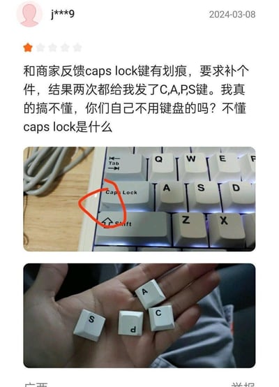 2024年3月8日，用户j***9在电商平台给出一星差评，称自己因键盘的Caps Lock键有划痕，向商家申请补发该按键，结果商家两次都发来C、A、P、S四个单独的字母键，完全误解了Caps Lock是一个独立功能按键的意思。用户附上了两张实拍图：一张是自己键盘上有划痕的Caps Lock键（用红圈标注），另一张是商家发来的四个字母按键，以此表达自己的无奈与不解。