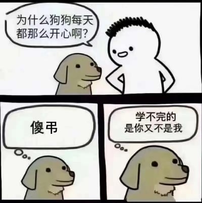 这是一张三格漫画梗图，上面有一个人类角色和一只拟人化的狗狗角色。人类角色问狗狗“为什么狗狗每天都那么开心”，狗狗在内心独白一格生出“傻屌”，下一格又念叨“学不完的是你又不是我”，表现出狗狗反差萌的‘真实’心声。漫画通过简单对话，吐槽了现代人压力大、学习压力重的现状，同时将狗狗设定为看透一切、无忧无虑的形象，形成反差和幽默感。

梗里‘傻屌’表达一种轻蔑、玩笑和带点粗口的语气，属于网络用语，带有讽刺意味。