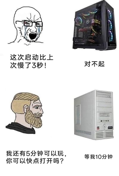 这是一张上下分栏的对比类网络梗图，通过两组场景的强烈反差制造幽默效果：上半部分左侧是戴着眼镜、崩溃大哭的“愤怒Wojak”表情包人物，配文“这次启动比上次慢了3秒！”，右侧是一台带有RGB灯光的高端游戏主机，配文“对不起”，表现出使用高性能电脑的用户对运行速度有着极其苛刻的要求；下半部分左侧是表情无奈的“北欧Chad”表情包人物，配文“我还有5分钟可以玩，你可以快点打开吗？”，右侧是一台老式的厚重台式机，配文“等我10分钟”，展现了使用老旧电脑的用户面对设备卡顿、启动缓慢的无奈处境，调侃了不同性能电脑带来的截然不同的用户心态。