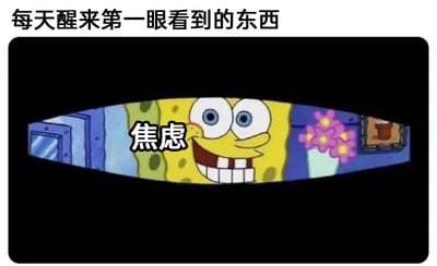 这是一张经过二次创作的文字加注动画截图，画面顶部配有文字“每天醒来第一眼看到的东西”，主体是美国动画《海绵宝宝》里的主角海绵宝宝，它露出夸张的大笑表情，眼睛圆睁、牙齿外露，看起来十分亢奋开心，但它的脸部被加上了“焦虑”两个字。图中用卡通角色的积极表情和负面的“焦虑”文字形成强烈反差，调侃当代人在日常生活中，即便表面看起来状态轻松，醒来的瞬间就被焦虑情绪包围的无奈状态，很容易引发网友的情绪共鸣。