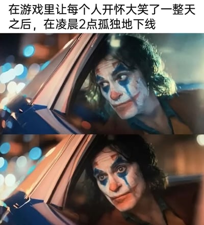 这是一张上下拼接的影视截图梗图，顶部配有文字“在游戏里让每个人开怀大笑了一整天之后，在凌晨2点孤独地下线”。上图中的小丑带着勉强的微笑，维持着热闹的表象；下图里的小丑眼神空洞、神情落寞，脸上的妆容已经晕开，两种神情的强烈反差，精准地刻画了很多游戏玩家的真实心境：在游戏中与他人热热闹闹互动，扮演着带给别人欢乐的角色，可当深夜下线回到现实，只剩下自己独自面对寂静的孤独，这种热闹与孤寂的强烈对比，很容易引发同类人群的情绪共鸣。