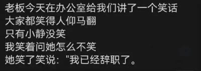 办公室场景中，老板讲了个笑话让大家笑得人仰马翻，唯独小静没笑。当同事笑着问她原因时，她淡定回答自己已经辞职了，形成职场中辞职后的轻松与在职同事反应的反差笑点。