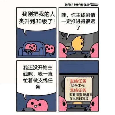 这是一组四格连环卡通漫画，以游戏的等级系统和任务机制为隐喻来调侃人生状态。第一格中，坐在沙发上的粉色大心形角色兴奋地宣布自己的“人类”账号升到了30级，旁边的粉色小心形角色露出惊讶的神情；第二格中，黄色小鸟角色好奇地询问对方是不是已经推进了很多主线剧情，两个粉色心形角色在一旁倾听；第三格中，粉色大心形角色笑着表示自己根本没开始主线任务，一直都在做支线任务；第四格展示了对应的任务界面，清晰标注出主线任务是“找份工作”，而支线任务则是“盯着墙看、挖鼻孔、在淋浴时哭泣”这类无意义的日常小事。漫画通过游戏设定与现实人生的反差，幽默地讽刺了部分人到了一定年纪却逃避“找工作”这类人生重要事项，把时间消耗在琐碎无意义的小事上的状态，容易引发读者的共鸣。