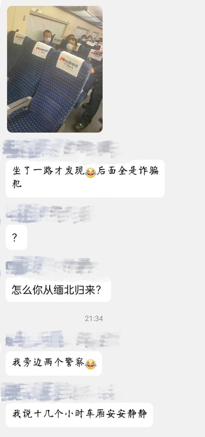 这是一组聊天记录与实拍照片的拼接内容，上方是高铁车厢的实拍图，座椅靠背上印有“双鹿电池”的标识，车厢后排坐着多名戴口罩的乘客，还有身着制服的民警。下方的聊天记录是用户的趣味分享：
1. 发图人调侃“坐了一路才发现😆后面全是诈骗犯”
2. 对话者回复疑惑的“？”
3. 发图人玩梗反问“怎么你从缅北归来？”
4. 随后揭晓答案“我旁边两个警察😆”
5. 最后补充“我说十几个小时车厢安安静静”

笑点在于：因为车厢内有民警押解诈骗嫌疑人，所以全程异常安静，发图人坐了十几个小时才反应过来身后乘客的身份，结合“缅北诈骗”的网络热点，形成了搞笑的反差感。