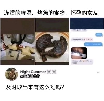 这是一张多图拼接的搞笑梗图，由三张独立图片和上下配文组成。左图展示了放在桌面上的罐装啤酒，因长时间置于冷冻室未及时取出，已经冻裂爆开，啤酒和泡沫流到桌面；中间图是一盘完全烤焦、碳化的肉，明显是烤制过程中没有及时取出导致的烹饪失误；右图是一段聊天记录截图，女友先询问男友“宝贝，猜猜看？”，在男友回应后告知对方“我怀孕了！”，并附上显示两条杠的验孕棒照片，男友表现出惊讶，女友则表示自己很开心。图片顶部配文“冻爆的啤酒、烤焦的食物、怀孕的女友”，底部配文“及时取出来有这么难吗？”，用双关的方式将三个场景串联：啤酒需及时从冷冻室取出避免冻爆，食物需及时从火上取出避免烤焦，而怀孕则暗示亲密行为中未及时“取出”进行避孕，通过低俗的双关制造荒诞的笑点，调侃生活中各类因未及时处理而引发的失误。