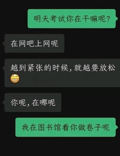 这是一张深色背景的社交软件聊天记录截图，绿色气泡为发起提问的用户消息，深灰色气泡为被提问用户的消息。对话内容为：提问者询问对方明天就要考试了当下在做什么，被提问者谎称自己在网吧上网，还表示越到紧张的时刻越需要放松，随后反问提问者的位置，结果提问者回复自己正在图书馆，亲眼看着被提问者做卷子，直接戳破了对方的谎言，内容充满反差笑点，诙谐有趣。