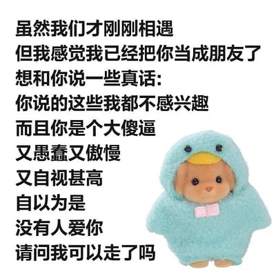 图片左侧为黑色文字内容：“虽然我们才刚刚相遇但我感觉我已经把你当成朋友了想和你说一些真话:你说的这些我都不感兴趣而且你是个大傻逼又愚蠢又傲慢又自视甚高自以为是没有人爱你请问我可以走了吗”。右侧是一个穿着蓝色鸭子装的plush玩具，有着黄色的喙和胸前粉色的蝴蝶结，表情可爱中性。文字内容先以“刚认识就当朋友”的友好语气开头，随即转折为一连串犀利吐槽，形成强烈的幽默反差效果。