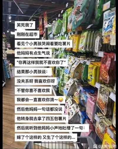 这是一张图文混排的梗图，背景是超市的零食货架实拍图，上面配了一段搞笑的家庭日常文字：网友分享在超市看到的一幕，小男孩哭闹着要吃薯片，妈妈生气地说“你再这样我就不喜欢你了”，没想到小男孩软萌回应“没关系呀 我喜欢你呀 不管你喜不喜欢我 我都会一直喜欢你滴～”，妈妈瞬间没了脾气，小男孩趁机拿了四五包薯片，最后妈妈小声吐槽“嫁了个这样的 又生了个这样的...”。这段内容的笑点在于小男孩用暖心的回应“拿捏”了妈妈，最后的吐槽暗示孩子爸爸也是同款会撒娇耍赖的性格，真实还原了家庭里的趣味日常，既暖心又搞笑。