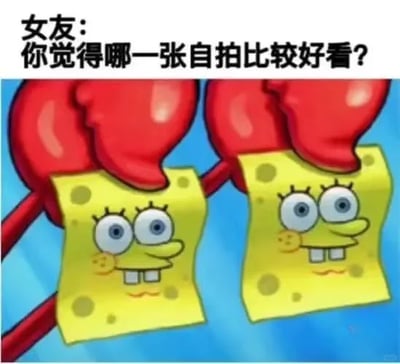 这是一张针对情侣日常场景创作的搞笑梗图，上方配有文字“女友：你觉得哪一张自拍比较好看？”，下方画面改编自动画《海绵宝宝》，用蟹老板的两只钳子分别拿着两个几乎完全一样的海绵宝宝，将它们类比成女生让男生挑选的自拍，生动调侃了情侣相处时，女生让男生选自拍但两张图差异极小，男生陷入两难抉择的尴尬处境，用夸张的卡通化方式放大了这种日常难题的趣味性。面对这个问题，合适的回答是夸赞两张都好看，比如“两张都超好看，每张都有你的独特魅力呀！”，以此避免尴尬，哄对方开心。