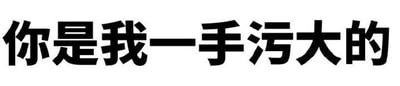 图片为白色背景上的黑色粗体中文文字“你是我一手污大的”。该文本通过谐音双关制造笑点，将常用表达“一手带大的”（指亲手抚养长大）中的“带”替换为“污”（网络用语，意为低俗、色情相关），形成幽默调侃的效果。