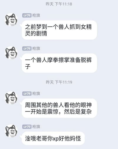 这是一段社交聊天平台的截图，用户“枪旗（LV79）”先是分享了自己的怪异梦境：兽人抓到女精灵后准备脱裤子，周围兽人眼神从震惊转为复杂，随后话锋一转，以旁观者的语气吐槽“淦哦老哥你xp好他妈怪”，通过自己吐槽自己梦境的方式，制造出强烈的反差感，用自黑的形式展现了梦境的荒诞离谱，带来搞笑的效果。