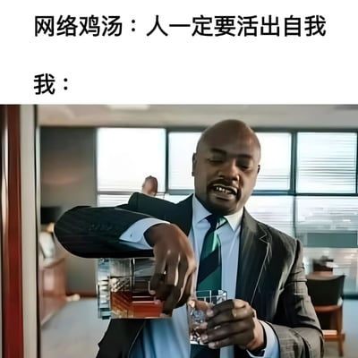 这张梗图上方是网络鸡汤文字'人一定要活出自我'，下方是'我'的标签，配图为一位西装男子正在倒饮料，通过对比表达对网络鸡汤的调侃，展现真实生活中的反应。