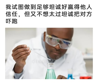 这是一张图文结合的幽默梗图，上方配有文字“我试图做到足够坦诚好赢得他人信任，但又不想太过坦诚把对方吓跑”，下方是一位身着白色实验服、佩戴护目镜的黑人科研人员，正神情专注地用滴管向装有绿色液体的锥形瓶中滴加试剂。实验中精准控制试剂剂量的场景，与配文里在社交中小心翼翼拿捏坦诚尺度的心态形成完美呼应，幽默地表达了人们在社交中既想以真诚换取信任，又担忧过度坦诚会让对方产生不适的纠结与谨慎。