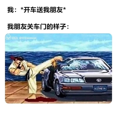这是一张用来调侃生活场景的搞笑梗图，图中上方分两行配有文字：第一行是“我：*开车送我朋友*”，交代了“自己开车送朋友”的现实场景；第二行“我朋友关车门的样子：”引出下方的夸张画面。下方的画面是经典格斗游戏《街头霸王》中的角色隆，他摆出极具冲击力的踢击姿势，一脚狠狠踢在汽车的车窗上，将整块车窗踢得粉碎，用这种充满破坏力的暴力动作，极度夸张地调侃部分朋友关车门时力气过大的行为，把现实里的小细节放大成极具视觉冲击力的搞笑场景，精准戳中很多人被朋友大力关车门时无奈又好笑的体验，充满幽默的反差感。
