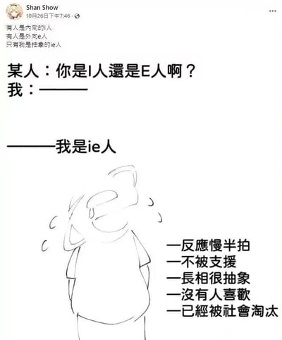 这是一张来自社交平台的原创自嘲梗图，结合当下流行的MBTI人格分类（I人指代内向型人格，E人指代外向型人格），创造出“IE人”这个抽象的虚拟人格分类，以此调侃自身的低落处境。图中上方是发布者Shan Show的配文：“有人是内向的I人，有人是外向e人，只有我是抽象的ie人”，随后模拟日常对话场景：当被问到是I人还是E人时，回答自己是“IE人”。下方是一幅单手扶额、神情沮丧的简笔线稿人物，旁边列出了“IE人”的夸张“特征”：反应慢半拍、不被支援、长相很抽象、没有人喜欢、已经被社会淘汰，用放大负面情绪的自黑方式，表达当代年轻人的自我否定与情绪宣泄，容易引发有类似感受的人群共鸣。