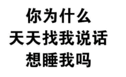 你为什么天天找我说话想睡我吗 文字梗图
