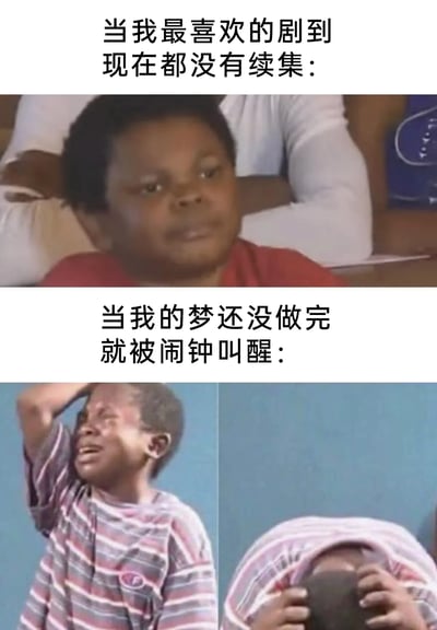 这是一张由两张网络热门梗图拼接而成的吐槽类表情包，上半部分以“当我最喜欢的剧到现在都没有续集：”为配文，搭配眼眶泛红、神情委屈的黑人小孩的画面，精准传递出追剧人面对喜欢的剧迟迟不出续集的失落与意难平；下半部分配文“当我的梦还没做完就被闹钟叫醒：”，搭配崩溃大哭、抱头埋脸的黑人小孩的画面，生动展现出美梦被打断时的痛苦与崩溃，引发人们对这类日常无奈瞬间的共鸣。