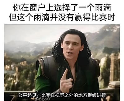 图片上方文字为'你在窗户上选择了一个雨滴但这个雨滴并没有赢得比赛时'，下方文字为'公平起见，比赛在视野之外的地方继续进行'。中间是漫威电影中的角色洛基，他留着黑色长发，穿着绿色和黑色的服饰，表情严肃，右手食指向上指，背景是模糊的山脉景色。整体通过洛基一本正经的表情和幽默的文字形成反差，调侃日常生活中选择雨滴比赛却没选中赢家的小趣事。