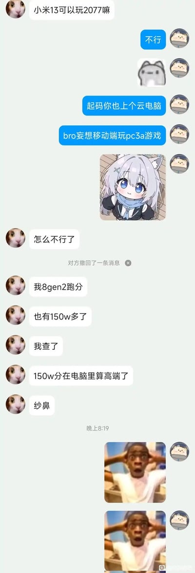 这是一张聊天记录截图，展示了两名用户关于小米手机能否运行《赛博朋克2077》的趣味讨论。对话中，一方询问“小米13可以玩2077嘛”，另一方直接回复“不行”，并建议“起码你也上个云电脑”“bro妄想移动端玩pc3a游戏”，同时插入了一张银发动漫女孩歪头疑惑的表情包。随后提问方反驳称“怎么不行了”，并提到“我8gen2跑分也有150w多了”“我查了150w在电脑里算高端了”，最后以“纱鼻”结束对话，聊天末尾还附上两张真人男子双手抱头、表情震惊的反应图片，整体氛围充满调侃与幽默。