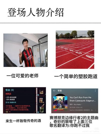 这是一张四图拼接的图文混排玩梗图，顶部标注“登场人物介绍”，四个板块分别对应四个元素：第一格是网传跑步速度极快的体测老师照片，配文“一位可爱的老师”；第二格是红色塑胶跑道照片，配文“一个简单的塑胶跑道”；第三格是游戏《赛博朋克2077》里可提升10%移动速度的消耗品“雪崩”的介绍界面，配文“来生一杯致敬传奇的酒”；第四格是音乐平台的歌曲界面，对应《赛博朋克：边缘行者》相关歌曲《You Can't Run From Me》，配文调侃这首歌歌名翻译为“你跑不过我”，巧妙致敬了前面三个元素，玩的是体测老师跑步速度远超学生，学生根本跑不过的梗。