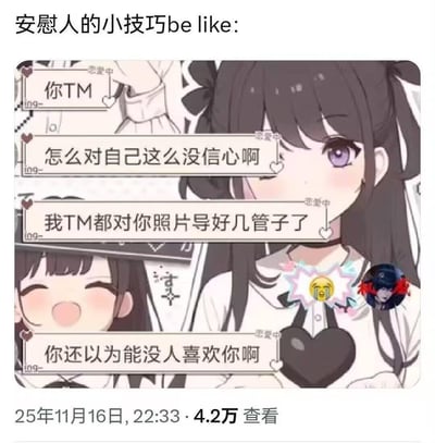 这是一张搞笑梗图，以“安慰人的小技巧”为主题，用AI生成的二次元少女插画搭配模拟的恋爱聊天界面，展示了一种出格又低俗的安慰方式。聊天内容为：当对方陷入自我怀疑、没自信时，安慰者先用粗俗的语气开启对话，接着用“我都对你照片导好几管子了”这种带有低俗暗示的直白表述，来证明对方有魅力，最后以“你还以为能没人喜欢你啊”收尾。这种用低俗玩笑来安慰人的反差感制造了强烈的搞笑效果，右下角的笑哭表情也传递出看到这段对话时崩溃又好笑的心情。
注：“导好几管子”是低俗的网络暗语，指对着照片自慰，属于非常出格的玩笑式安慰。