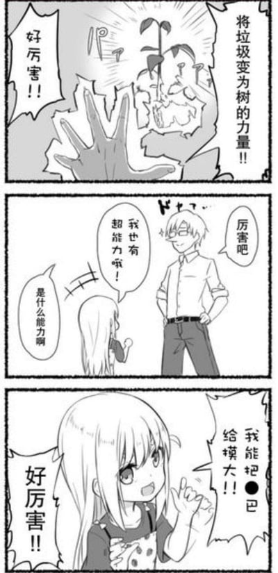 这是一幅三格黑白搞笑漫画：
1. 第一格展示了「将垃圾变为树的力量」，配文「好厉害！！」，呈现出一种酷炫的环保向超能力；
2. 第二格中，戴眼镜的男生叉腰得意地向长发小女孩炫耀自己也有超能力，小女孩好奇询问是什么能力；
3. 第三格中，小女孩兴奋地喊出自己的超能力是「我能把●巴给摸大！！」，同时自己称赞「好厉害！！」。

这是一个低俗反差梗，用正经的超能力做铺垫，最后抛出无厘头的奇怪能力，制造荒诞的搞笑效果。