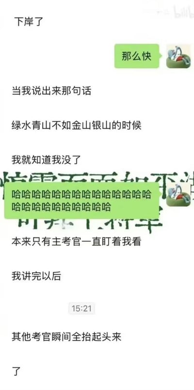 这是一张竖版的社交软件聊天记录截图，内容是两名网友的对话：一名网友分享自己的面试社死经历，称自己在答题时将正确的政策表述“绿水青山就是金山银山”错误说成了“绿水青山不如金山银山”，说完就意识到自己肯定无法通过面试，原本只有主考官在注视自己，说出这句错误表述后，其余所有原本低头的考官全都瞬间抬头看向自己；另一名网友听完这段经历后，发送了一长串表示大笑的“哈”字回应，整体内容充满反差感，十分搞笑。