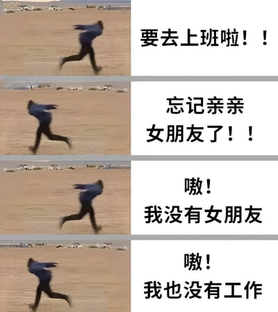这是一个四格漫画形式的梗图，左侧是一个穿着蓝色上衣的男子在荒漠中奔跑的连续动作截图，右侧配有递进式的文字对白。第一格男子奔跑配文“要去上班啦！！”，第二格继续奔跑配文“忘记亲亲女朋友了！！”，第三格男子动作不变但配文反转“嗷！我没有女朋友”，第四格同样奔跑动作配文“嗷！我也没有工作”。通过连续的动作和反转的文字内容形成幽默效果，展现了从看似正常的上班场景到突然意识到自己既没有女朋友也没有工作的自嘲式搞笑。