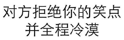 这是一张纯文字梗图，背景为白色，黑色文字内容为'对方拒绝你的笑点并全程冷漠'。图片通过直白的文字表达了在社交互动中，自己分享的笑话未被对方理解或接受，对方全程表现出冷漠态度时的无奈感受。