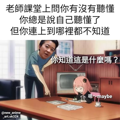 这张梗图上方是文字："老师课堂上问你有没有听懂 你总是说自己听懂了 但你连上到哪里都不知道"。下方是合成图片，左边是一位穿着蓝色T恤的男性指着桌上的纸提问："你知道这是什么吗？"，右边是《间谍过家家》中的角色阿尼亚·福杰低着头心虚地回答："嗯～maybe"。生动展现了学生在课堂上假装听懂的尴尬场景，充满幽默和共鸣感。