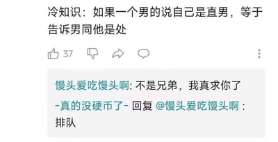 这是一张玩同性相关梗的社交平台评论截图，顶部是一个脑洞冷知识：「如果一个男的说自己是直男，等于告诉男同他是处」，将直男在男同群体里的受欢迎程度类比成“处”的稀缺性制造笑点。下方评论区中，用户「馒头爱吃馒头啊」发出恳求的发言，另一用户「-真的没硬币了-」回复「排队」，玩梗式地暗示自己也属于对这个“直男”感兴趣的群体，排队“等待”，进一步放大了这个冷知识的搞笑效果，是典型的社交平台用户玩梗互动场景。