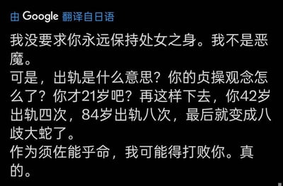 这是一段经Google翻译自日语的搞笑吐槽文字，内容是某人对21岁的对象出轨行为的趣味吐槽：先是表示自己没要求对方永远保持处女身，随后用荒诞的递增推算吐槽对方现在出轨，称按此节奏42岁会出轨四次、84岁出轨八次，调侃对方最后会变成日本神话里的八岐大蛇，最后还玩神话梗，自称是须佐能乎命，放话要打败对方，整体逻辑离谱又充满日式冷笑话的趣味。