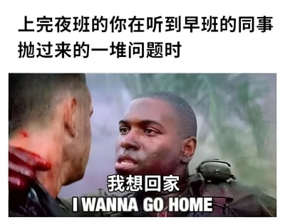 图片上方有文字“上完夜班的你在听到早班的同事抛过来的一堆问题时”，下方是一张影视截图，图中一名男子表情疲惫地对另一名男子说“我想回家 I WANNA GO HOME”。通过将夜班后的疲惫状态与影视中紧张场景结合，幽默夸张地展现了职场人夜班后被提问的无奈与崩溃感。