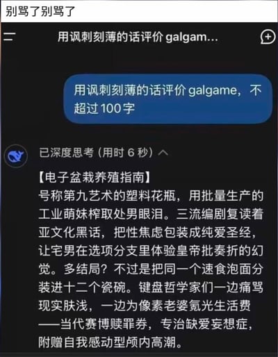 这是一张聊天记录截图，用户向AI提出「用讽刺刻薄的话评价galgame，不超过100字」的要求，AI给出了一段辛辣尖锐的回复：将Galgame讽刺为号称第九艺术的塑料花瓶，批判其量产萌妹、三流剧本把性焦虑包装成纯爱，多结局如同速食面分装，还调侃宅男为像素老婆氪金的行为，把Galgame比作当代赛博赎罪券，语言充满对ACG圈相关现象的刻薄调侃。