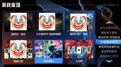 这是一张玩家自制的游戏奖项评选玩梗P图，原型为TGA（The Game Awards）2024年度最佳游戏候选界面：
1. 界面左侧展示了6款年度最佳游戏候选作品，其中《黑神话：悟空》《艾尔登法环 黄金树幽影》《最终幻想7：重生》《暗喻幻想》这四款被玩家寄予厚望的热门大作，封面都被贴上了同款笑脸小丑表情包，用来调侃它们最终陪跑、无缘奖项的结果；
2. 《宇宙机器人》被蓝色高亮框选中，对应右侧的“年度最佳游戏”奖项，是本次评选的最终赢家；
3. 《小丑牌》的封面被修改为带有“我是真的BALATRO”的文字，玩了双重梗：既呼应自身“小丑牌”的名称，又和其他候选的小丑贴纸形成趣味反差。