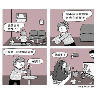 这是一组四格连环漫画，讲述了扎丸子头的女孩整理房间的搞笑故事：第一格中，女孩看着满地杂物的房间，发出“我的房间太乱了！”的感叹；第二格，她捡起地上的衣服，念叨“你不应该被随意丢弃在地板上”，似乎要认真整理房间；第三格，她将花摆到桌上，一边说着“还有你，应该摆在这里”，一边自我满足地感叹“完美！”；第四格，女孩窝在沙发里，惬意地说“舒服多了”，但实际上她只整理了自己待的小区域，房间其他区域变得更加混乱，衣服、垃圾、杂物散落各处，电视还在播放她整理的画面，门口的男孩一脸无奈地看着这一切，女孩自欺欺人地认为房间已经整理好，只关注自身的舒适感，完全忽略了整体的杂乱。