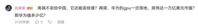 这是一张哔哩哔哩平台的用户评论截图，用户“吳東軍Lv5”针对英伟达高端GPU对华销售的话题发表观点：认为英伟达的高端产品如果不卖给中国，将失去最核心的市场之一；同时质疑若持续对华为相关技术进行限制，等华为自主GPU落地后，当前拥有万亿美元市值的英伟达将面临冲击，并反问届时华为的市值会达到何等规模。
针对评论中的问题：中国是全球最大的半导体消费市场之一，英伟达高端GPU在数据中心、AI训练等领域的中国客户群体庞大，失去中国市场会对其营收、利润及市值造成显著冲击；华为在通信与半导体领域技术积累深厚，自主GPU落地后，依托国内市场支持与技术生态，有望抢占大量市场份额，华为作为未完全上市的企业，其估值会随业务拓展、技术突破大幅增长，具体数值受市场环境、业务表现等多重因素影响，但无疑会成为全球半导体市场的重要竞争者，对英伟达的市场地位形成有力挑战。