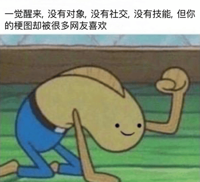 图片上半部分为文字：“一觉醒来, 没有对象, 没有社交, 没有技能, 但你的梗图却被很多网友喜欢”，下半部分是卡通角色Plankton弯曲身体、举起拳头做出加油状的画面，表情得意。整体通过自嘲的方式展现了梗图创作者虽在现实生活中可能存在诸多不如意，但凭借梗图获得网友喜爱的乐观心态。