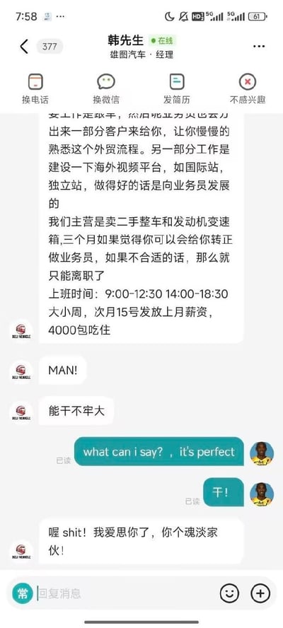 这是一张招聘类软件的聊天界面截图，聊天双方分别是标注为雄图汽车经理的韩先生和使用科比作为头像的求职者。韩先生首先向求职者介绍岗位相关信息：工作内容包含熟悉外贸业务、搭建国际站/独立站等海外视频平台，发展方向为业务员；公司主营二手整车及发动机变速箱，试用期三个月，考核通过则转正为业务员，不通过则直接离职；工作时间为9:00-12:30、14:00-18:30，实行大小周制度，次月15日发放上月薪资，待遇为4000元每月包吃住。介绍完成后韩先生先后发送“MAN!”、“能干不牢大”询问求职者意向，“牢大”是网络上对科比的谐音称呼。求职者随后回复科比的相关经典台词“what can i say? , it's perfect”以及单字“干！”表示同意，最后韩先生回复“喔 shit！我爱思你了，你个魂淡家伙！”，整个对话结合了职场招聘场景与科比相关的网络流行梗，充满调侃趣味。