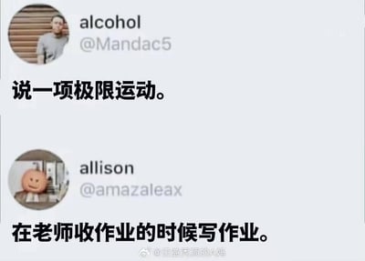 这是一张模拟社交媒体对话的搞笑梗图，上方用户alcohol发起提问“说一项极限运动。”，下方用户allison用“在老师收作业的时候写作业。”来回复，将学生时代赶作业的窘迫经历调侃成“极限运动”，精准戳中无数学生的共鸣，用幽默的方式还原了赶作业时的紧张感。