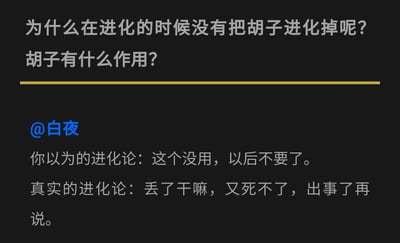 这是一张纯文字的趣味科普图，图中首先抛出两个关联问题：“为什么在进化的时候没有把胡子进化掉呢？胡子有什么作用？”，随后用户@白夜以幽默调侃的方式，纠正大众对进化论的常见误解，将大众认知里“进化论会淘汰所有无用特征”的错误观念，和真实进化论“只要特征不影响生存就不会被淘汰”的逻辑进行对比，以此轻松解释人类胡子没有被进化掉的原因，用接地气的语言传播进化论的核心逻辑，消解了科学知识的严肃感。