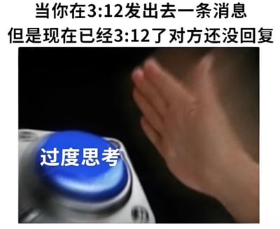 这张梗图上方有文字'当你在3:12发出去一条消息 但是现在已经3:12了对方还没回复'，下方是一张图片，显示一只手正伸向一个蓝色的按钮，按钮上有白色文字'过度思考'。图片通过时间上的巧合和'过度思考'按钮的视觉元素，幽默地表现了人们在发送消息后等待回复时的焦虑心理和过度思考的状态。