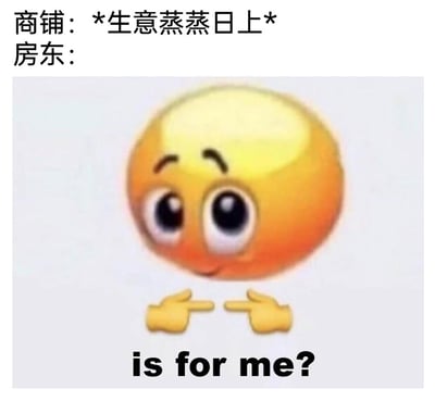 这是一张搞笑调侃的梗图，上方文字引出场景：商铺期盼生意蒸蒸日上，接下来展示房东的反应；图中是经过模糊处理的黄色小黄脸emoji，它面带红晕睁着大眼睛，双手食指对指，摆出腼腆又期待的姿势，下方配文“is for me?”，调侃现实中商铺生意刚变好，房东就想要涨租分走商户盈利成果的常见现象，戳中了很多商户被涨租的痛点，能引发受众共鸣。