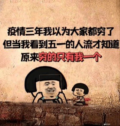 这张图用搞笑的方式描述了疫情三年后劳动节期间，大家都以为别人很穷，结果五一假期一出门看到大家都在旅游消费，才发现“穷的只有我一个”。画风采用了大头娃娃经典表情包画风，配上夸张自嘲的配文。文案属于网络常见的贫穷自嘲和社会观察型反转，带有一定共鸣感，适合社交网络分享转发。

没有明显谐音梗，但“双关”的核心是对“大家一起穷”的假象的幽默揭穿。