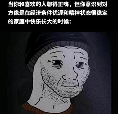 这是一张精准戳中情感自卑情绪的网络梗图，上方的文字描述了一个常见的情感社交场景：和喜欢的人聊得投机时，突然意识到对方成长在经济优渥、精神状态稳定的快乐家庭中；下方搭配的是Wojak系列的失意卡通男性形象，他面容憔悴、满脸胡茬，眼神黯淡落寞，完美诠释了此刻产生的自卑、沮丧与自我怀疑的复杂情绪，让有类似情感经历的人产生强烈共鸣。